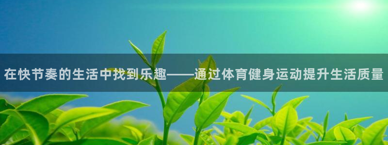 在快节奏的生活中找到乐趣——通过体育健身运动提升生活质量