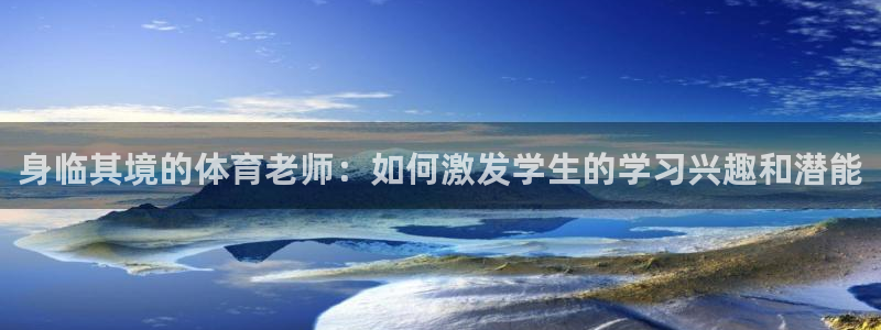 身临其境的体育老师：如何激发学生的学习兴趣和潜能